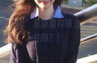 “17c”最新黑料曝光，你能承受住吗？！