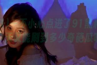 一不小心点进了91黑料的首页，今天又能刷到多少奇葩瓜呢？
