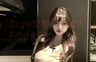 这cgw的视频，啥都没说，光是不同的角度就让我眩晕。