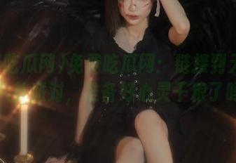 免费吃瓜网：链接到无底洞的八卦派对，准备好心灵干粮了吗？
