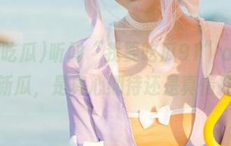 听闻“我要吃瓜91”app更新了新瓜，是真心期待还是真情打脸？